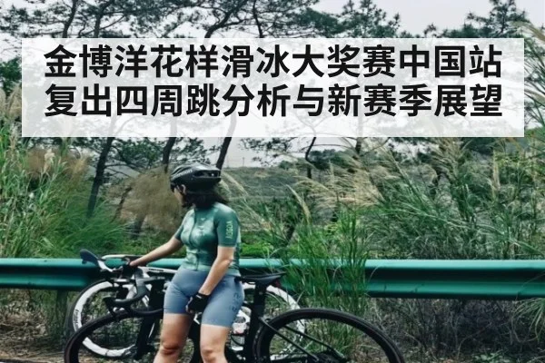 金博洋花样滑冰大奖赛中国站复出四周跳分析与新赛季展望