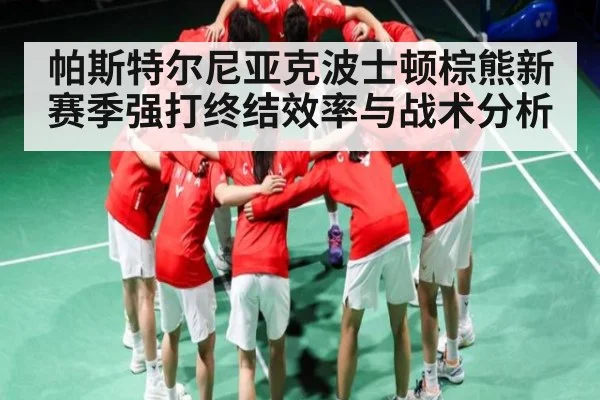 帕斯特尔尼亚克波士顿棕熊新赛季强打终结效率与战术分析